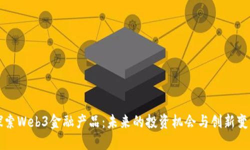 探索Web3金融产品：未来的投资机会与创新变革