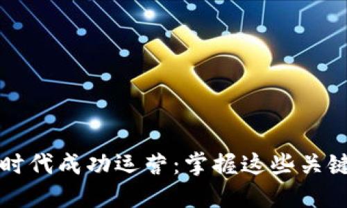 如何在Web3时代成功运营：掌握这些关键策略和技巧！