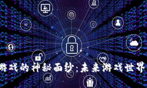 揭开Web3手机游戏的神秘面纱：未来游戏世界的新机遇与挑战