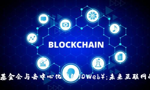 Web3基金会与去中心化网络（DWeb）：未来互联网的基石