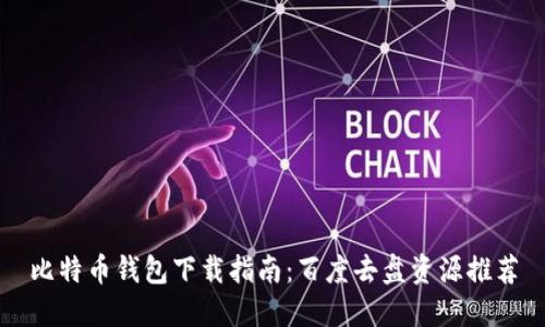 比特币钱包下载指南：百度去盘资源推荐