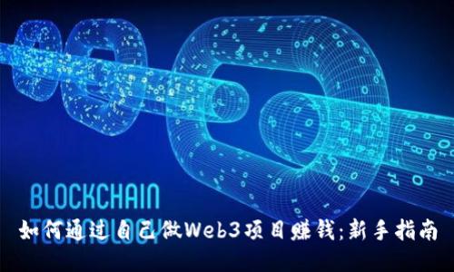 如何通过自己做Web3项目赚钱：新手指南