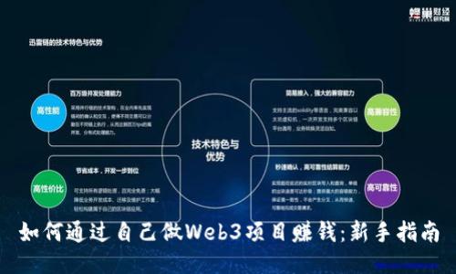 如何通过自己做Web3项目赚钱：新手指南