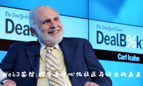 Web3茶馆：探索去中心化社区与社交的未来