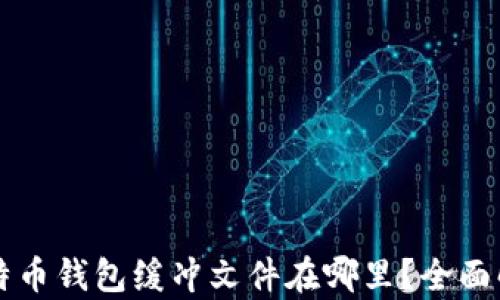 
比特币钱包缓冲文件在哪里？全面解析