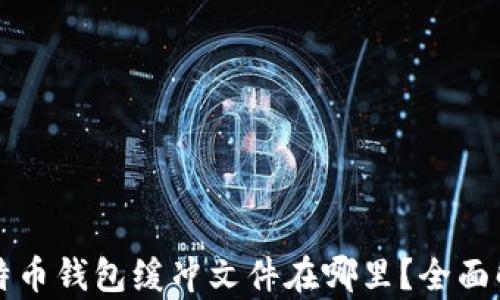 
比特币钱包缓冲文件在哪里？全面解析