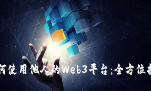 如何使用他人的Web3平台：全方位指南