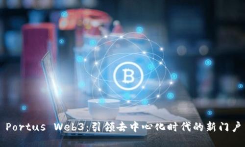Portus Web3：引领去中心化时代的新门户