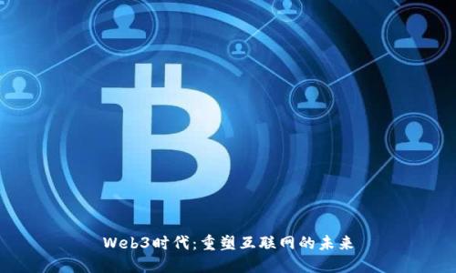 Web3时代：重塑互联网的未来