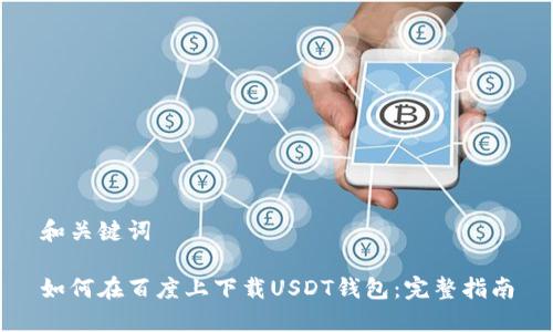 和关键词

如何在百度上下载USDT钱包：完整指南