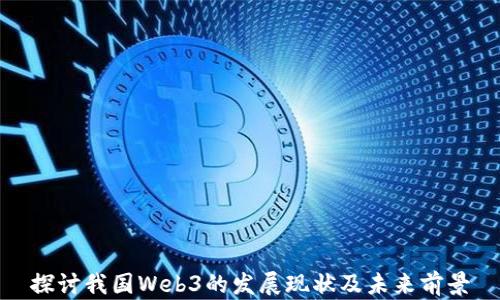 
探讨我国Web3的发展现状及未来前景