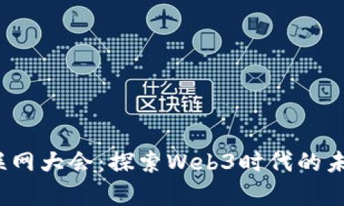 2023乌镇互联网大会：探索Web3时代的未来机遇与挑战
