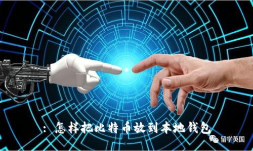 : 怎样把比特币放到本地钱包