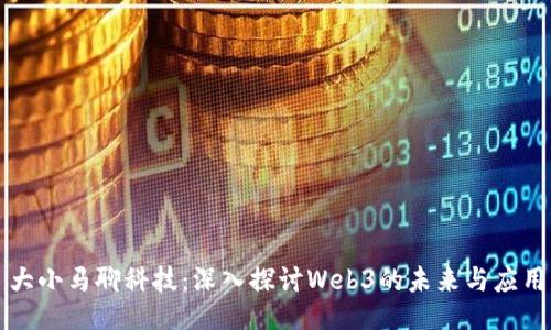大小马聊科技：深入探讨Web3的未来与应用