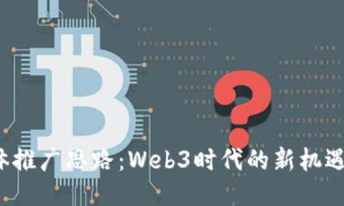  自媒体推广思路：Web3时代的新机遇与挑战