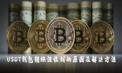 USDT钱包转账没收到的原因及解决方法