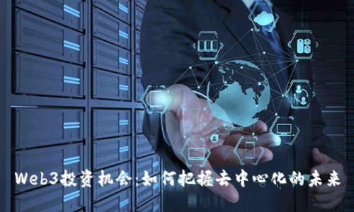 Web3投资机会：如何把握去中心化的未来