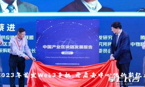 2023年首发Web3手机：开启去中心化的新纪元