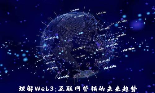 
理解Web3：互联网营销的未来趋势