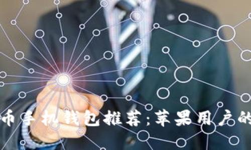 最佳比特币手机钱包推荐：苹果用户的全面指南