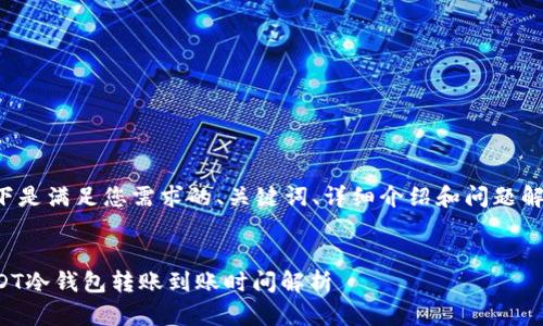 以下是满足您需求的、关键词、详细介绍和问题解答。

  
USDT冷钱包转账到账时间解析