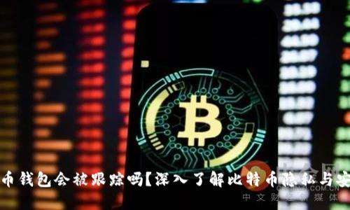 比特币钱包会被跟踪吗？深入了解比特币隐私与安全性