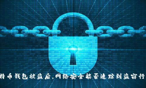 比特币钱包被盗后，网络安全能否追踪到盗窃行为？