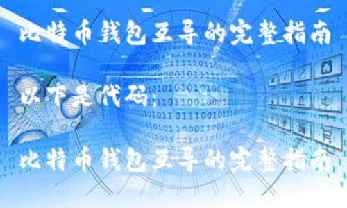 比特币钱包互导的完整指南

以下是代码：

比特币钱包互导的完整指南