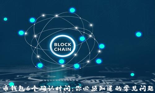 
比特币钱包6个确认时间：你必须知道的常见问题解答