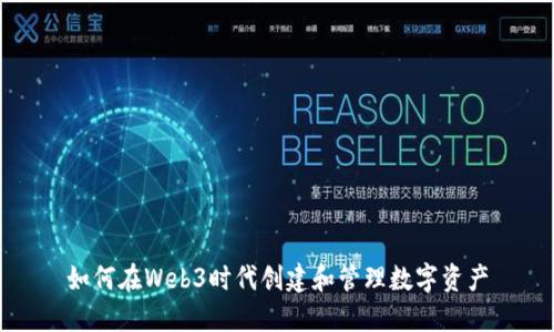 如何在Web3时代创建和管理数字资产