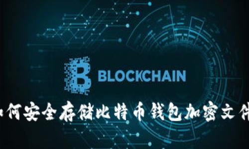 如何安全存储比特币钱包加密文件？