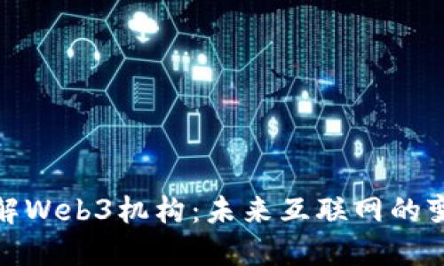 深入了解Web3机构：未来互联网的变革先锋