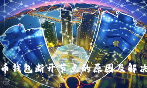 比特币钱包断开节点的原因及解决方案