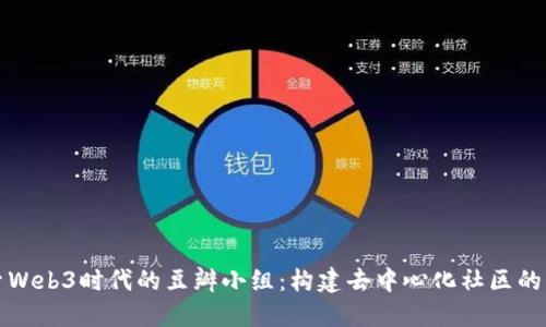 探索Web3时代的豆瓣小组：构建去中心化社区的未来