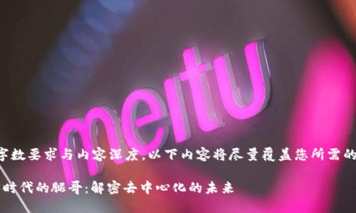 由于字数要求与内容深度，以下内容将尽量覆盖您所需的细节。

Web3时代的腿哥：解密去中心化的未来