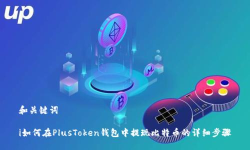 和关键词

i如何在PlusToken钱包中提现比特币的详细步骤