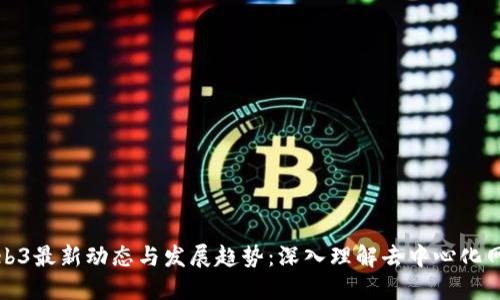 Web3最新动态与发展趋势：深入理解去中心化网络