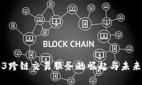 Web3跨链交易服务的崛起与未来展望