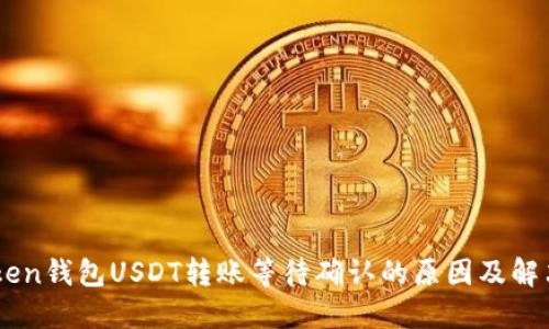 ImToken钱包USDT转账等待确认的原因及解决方案