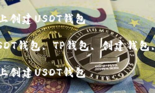 以下是你需要的内容：

如何在TP上创建USDT钱包

关键词：USDT钱包, TP钱包, 创建钱包, 加密货币

如何在TP上创建USDT钱包