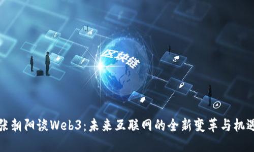 张朝阳谈Web3：未来互联网的全新变革与机遇