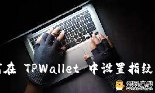 如何在 TPWallet 中设置指纹解锁