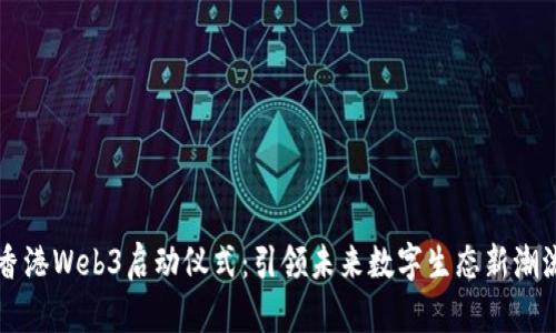 香港Web3启动仪式：引领未来数字生态新潮流