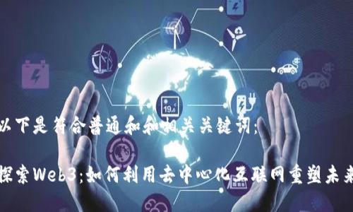 以下是符合普通和和相关关键词:
探索Web3:如何利用去中心化互联网重塑未来