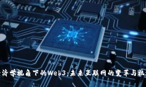 经济学视角下的Web3：未来互联网的变革与机遇