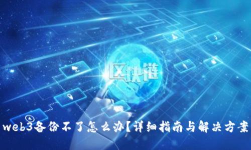 web3备份不了怎么办？详细指南与解决方案